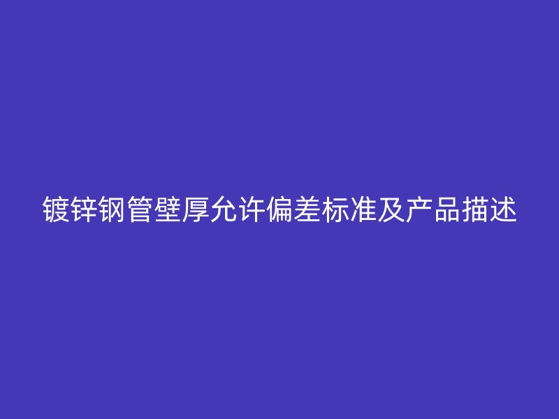 鍍鋅鋼管壁厚允許偏差標(biāo)準(zhǔn)及產(chǎn)品描述