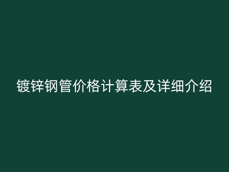 鍍鋅鋼管價(jià)格計(jì)算表及詳細(xì)介紹