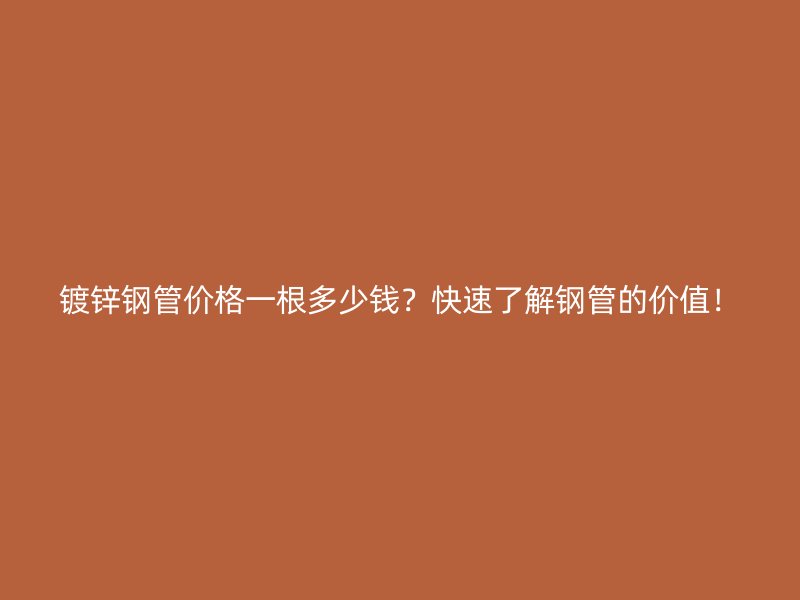 鍍鋅鋼管價(jià)格一根多少錢？快速了解鋼管的價(jià)值！