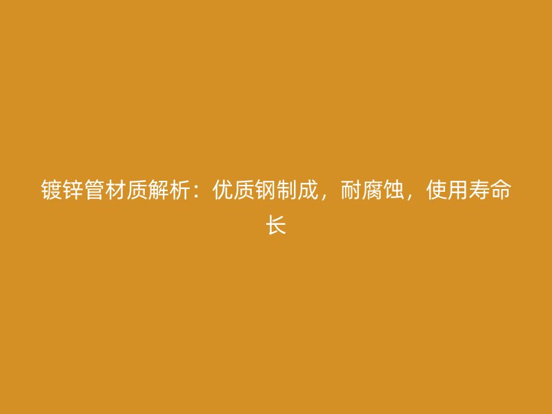 鍍鋅管材質(zhì)解析：優(yōu)質(zhì)鋼制成，耐腐蝕，使用壽命長(zhǎng)