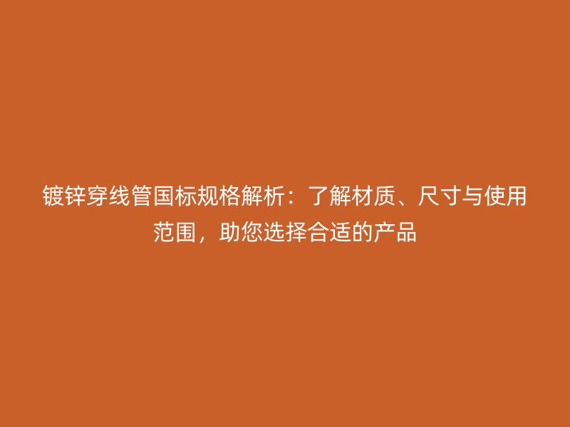 鍍鋅穿線管國標(biāo)規(guī)格解析：了解材質(zhì)、尺寸與使用范圍，助您選擇合適的產(chǎn)品