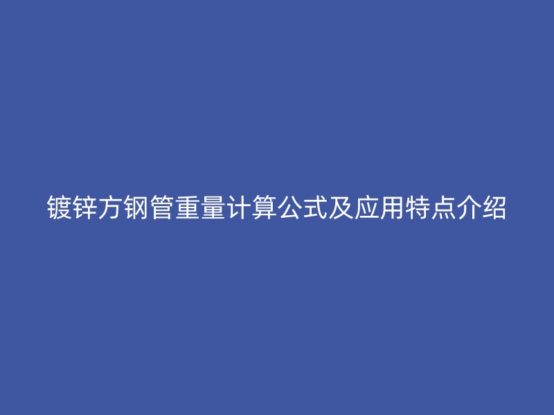 鍍鋅方鋼管重量計算公式及應(yīng)用特點介紹