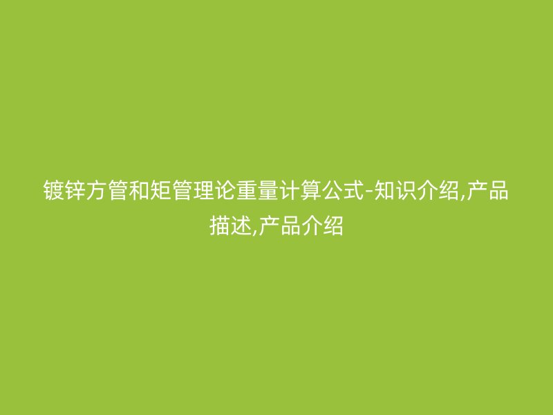 鍍鋅方管和矩管理論重量計(jì)算公式-知識(shí)介紹,產(chǎn)品描述,產(chǎn)品介紹