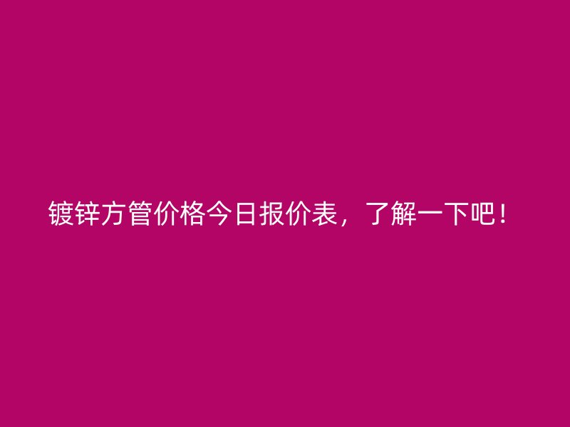 鍍鋅方管價(jià)格今日?qǐng)?bào)價(jià)表，了解一下吧！