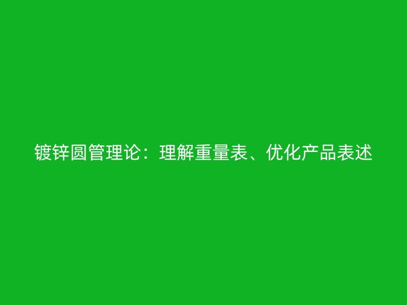 鍍鋅圓管理論：理解重量表、優(yōu)化產(chǎn)品表述