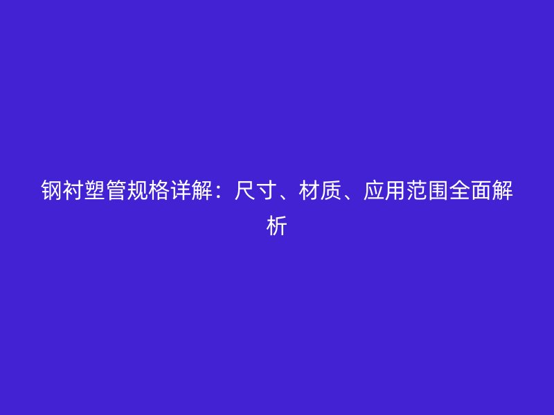 鋼襯塑管規(guī)格詳解：尺寸、材質(zhì)、應(yīng)用范圍全面解析