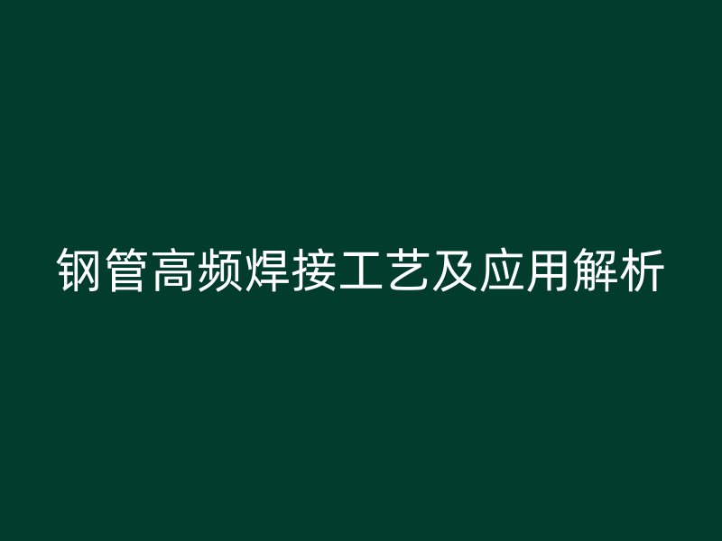 鋼管高頻焊接工藝及應(yīng)用解析