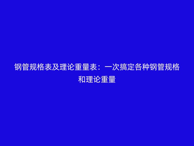鋼管規(guī)格表及理論重量表：一次搞定各種鋼管規(guī)格和理論重量
