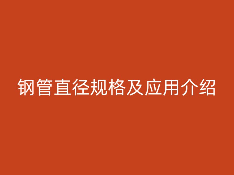 鋼管直徑規(guī)格及應(yīng)用介紹