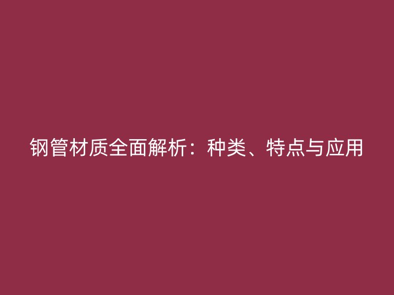 鋼管材質(zhì)全面解析：種類、特點與應用
