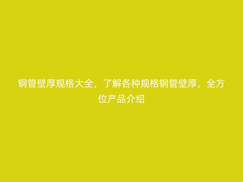 鋼管壁厚規(guī)格大全，了解各種規(guī)格鋼管壁厚，全方位產(chǎn)品介紹