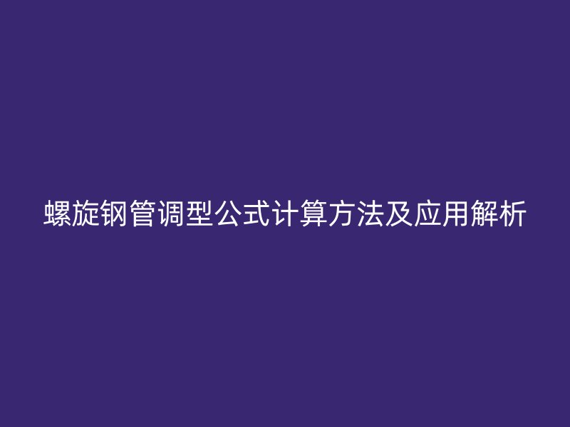 螺旋鋼管調(diào)型公式計(jì)算方法及應(yīng)用解析