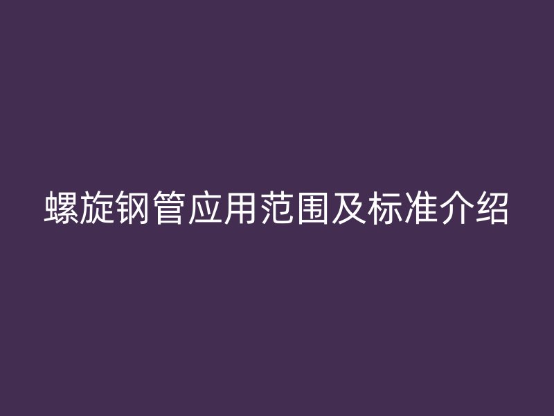 螺旋鋼管應用范圍及標準介紹