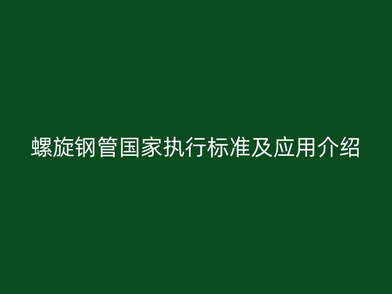 螺旋鋼管國家執(zhí)行標(biāo)準(zhǔn)及應(yīng)用介紹