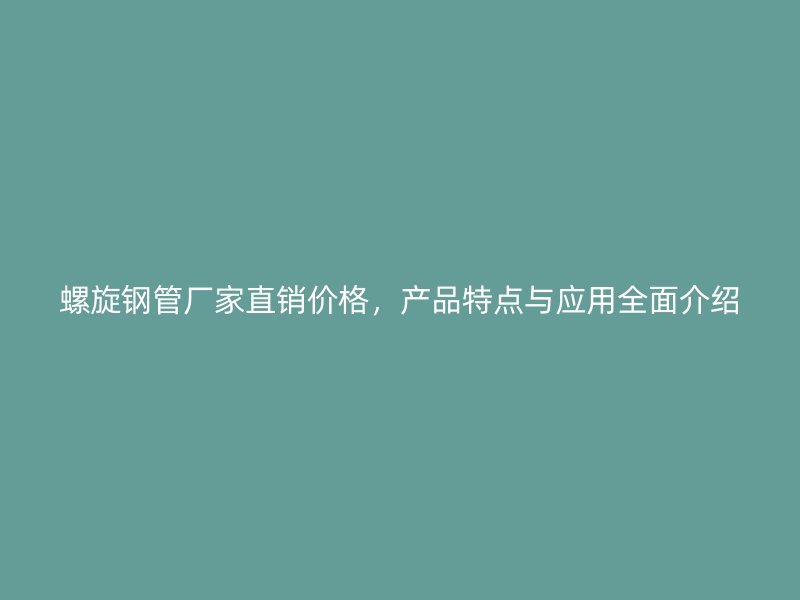 螺旋鋼管廠家直銷價(jià)格，產(chǎn)品特點(diǎn)與應(yīng)用全面介紹