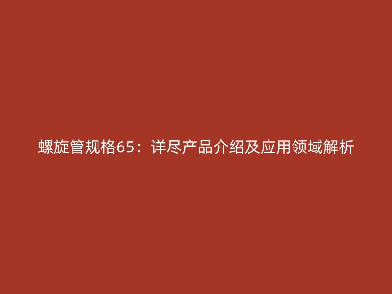 螺旋管規(guī)格65：詳盡產(chǎn)品介紹及應用領域解析