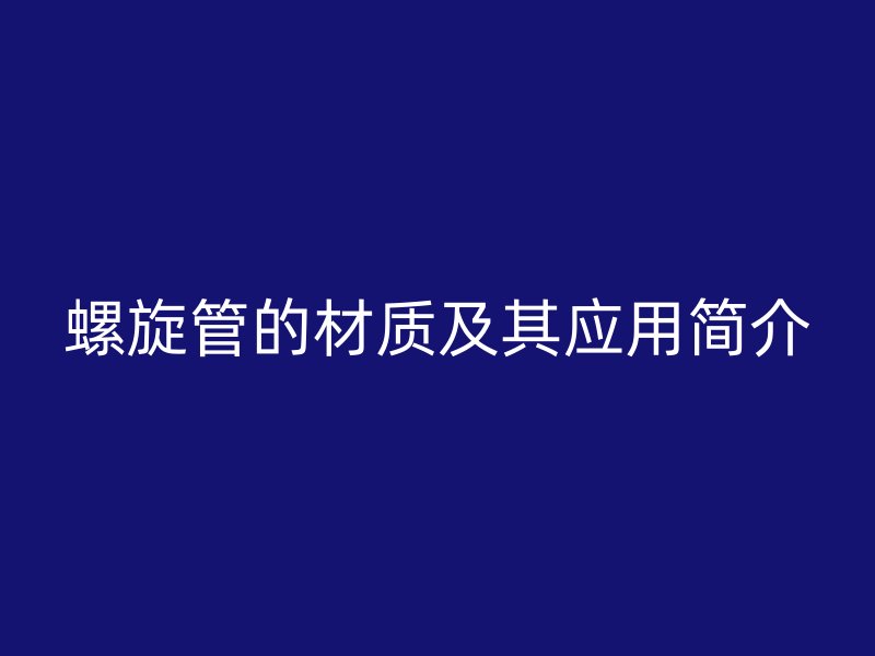 螺旋管的材質(zhì)及其應用簡介