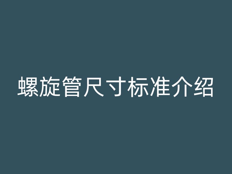 螺旋管尺寸標(biāo)準(zhǔn)介紹