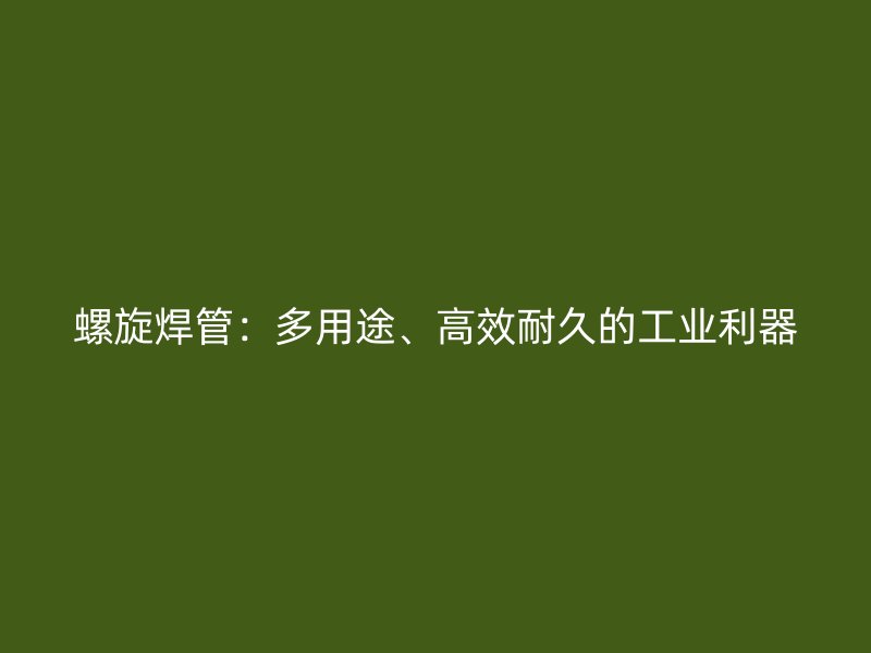 螺旋焊管：多用途、高效耐久的工業(yè)利器