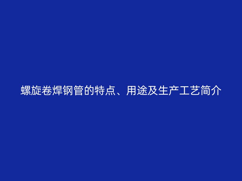 螺旋卷焊鋼管的特點(diǎn)、用途及生產(chǎn)工藝簡介