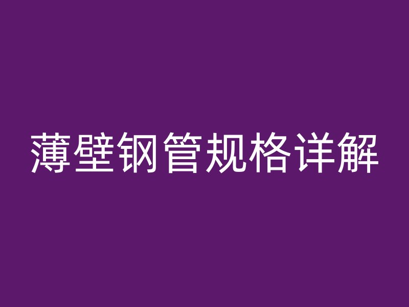 薄壁鋼管規(guī)格詳解