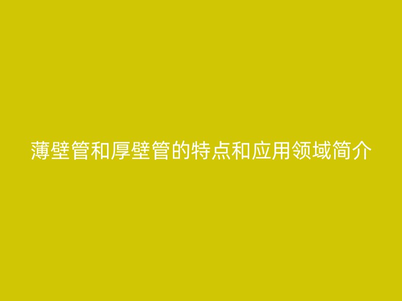 薄壁管和厚壁管的特點和應用領域簡介