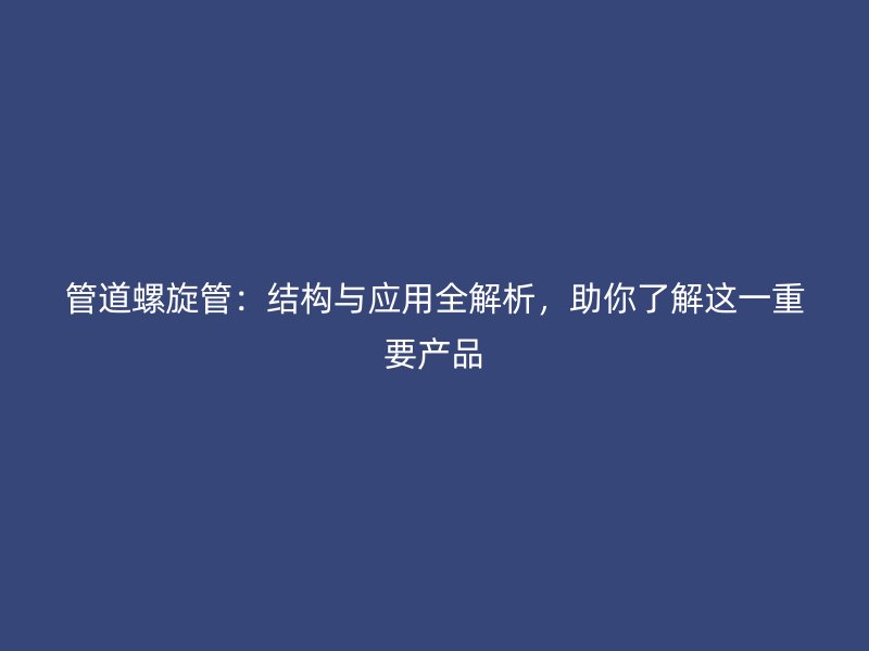 管道螺旋管：結(jié)構(gòu)與應(yīng)用全解析，助你了解這一重要產(chǎn)品