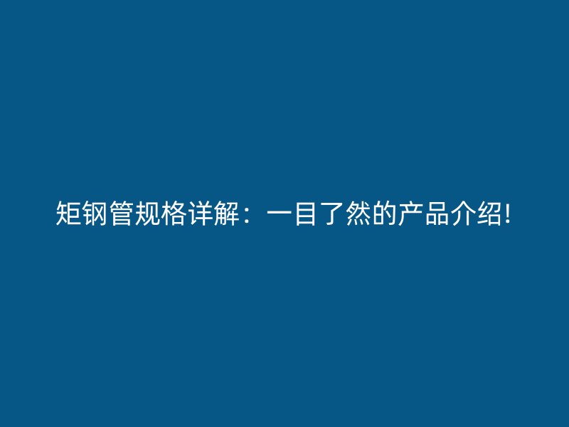 矩鋼管規(guī)格詳解：一目了然的產(chǎn)品介紹!