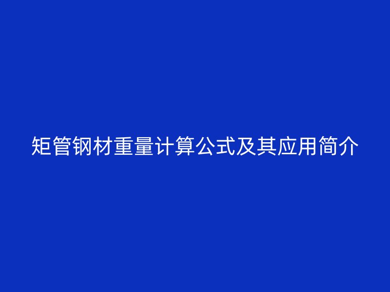 矩管鋼材重量計算公式及其應(yīng)用簡介