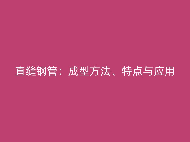 直縫鋼管：成型方法、特點(diǎn)與應(yīng)用