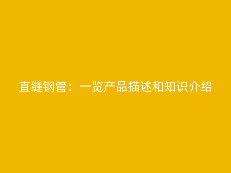 直縫鋼管：一覽產(chǎn)品描述和知識(shí)介紹