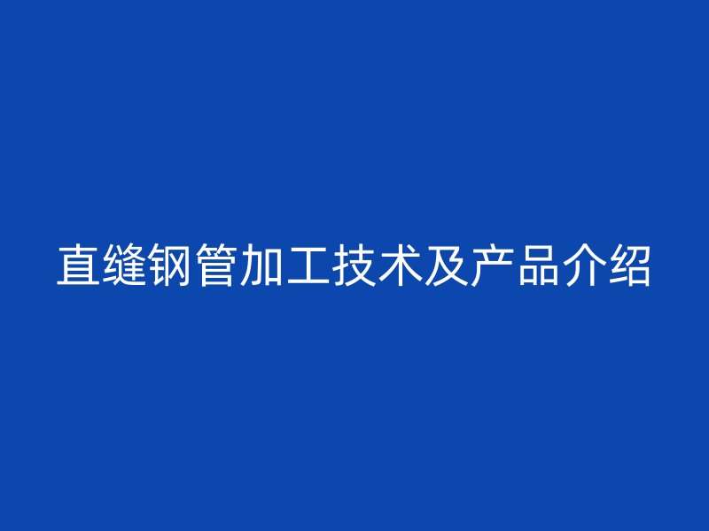 直縫鋼管加工技術(shù)及產(chǎn)品介紹
