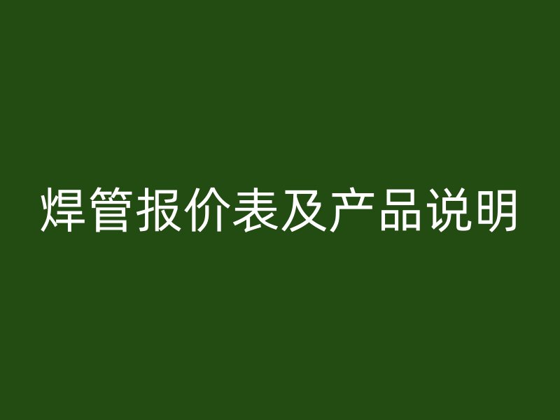 焊管報(bào)價(jià)表及產(chǎn)品說明