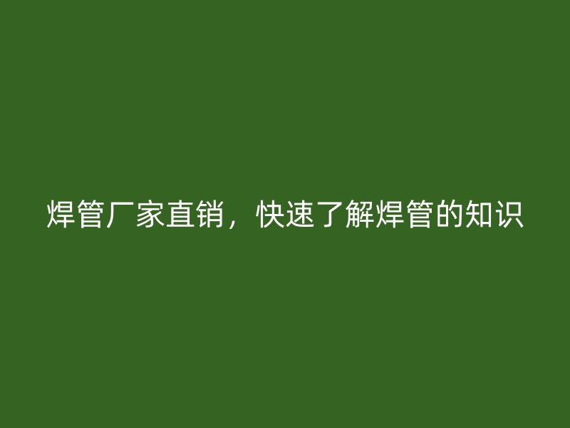 焊管廠家直銷，快速了解焊管的知識
