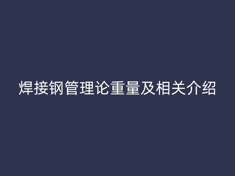 焊接鋼管理論重量及相關(guān)介紹
