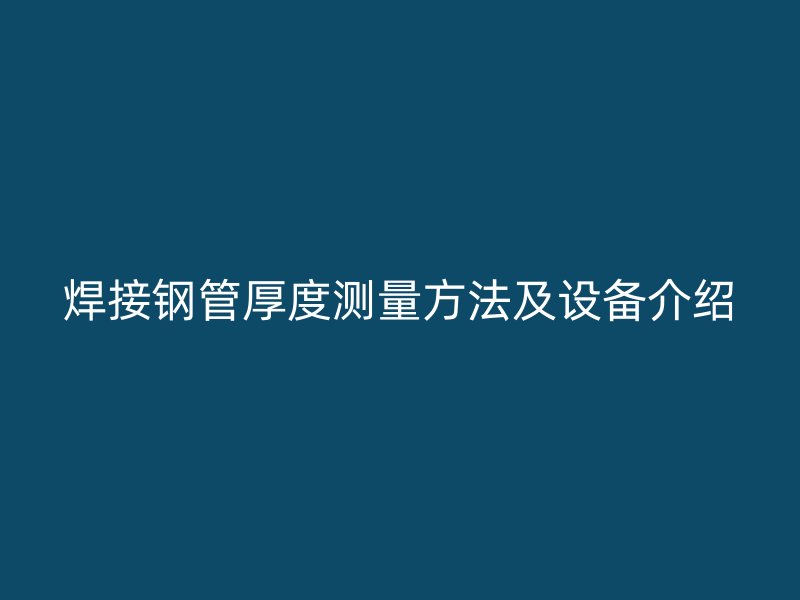 焊接鋼管厚度測(cè)量方法及設(shè)備介紹