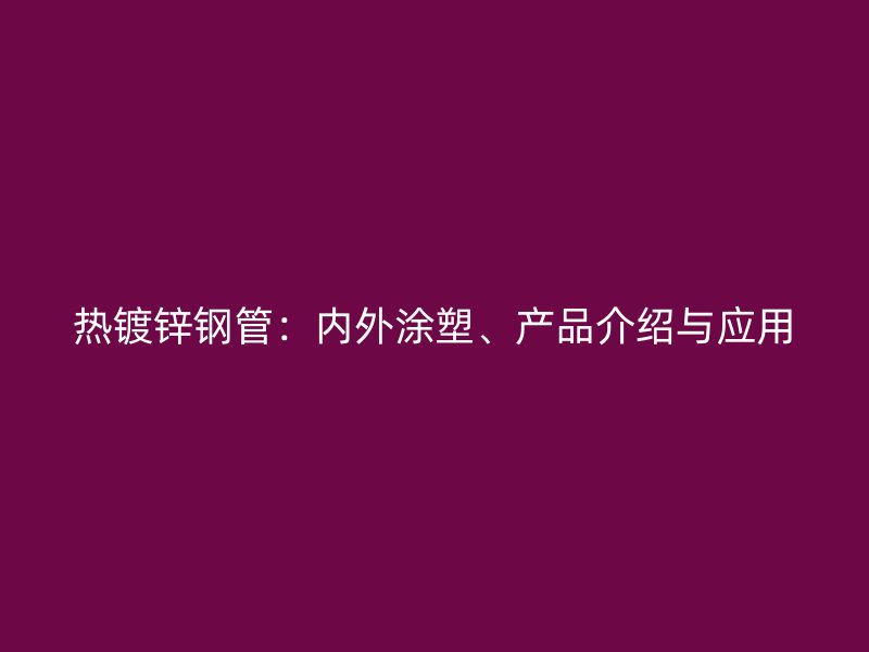 熱鍍鋅鋼管：內(nèi)外涂塑、產(chǎn)品介紹與應(yīng)用