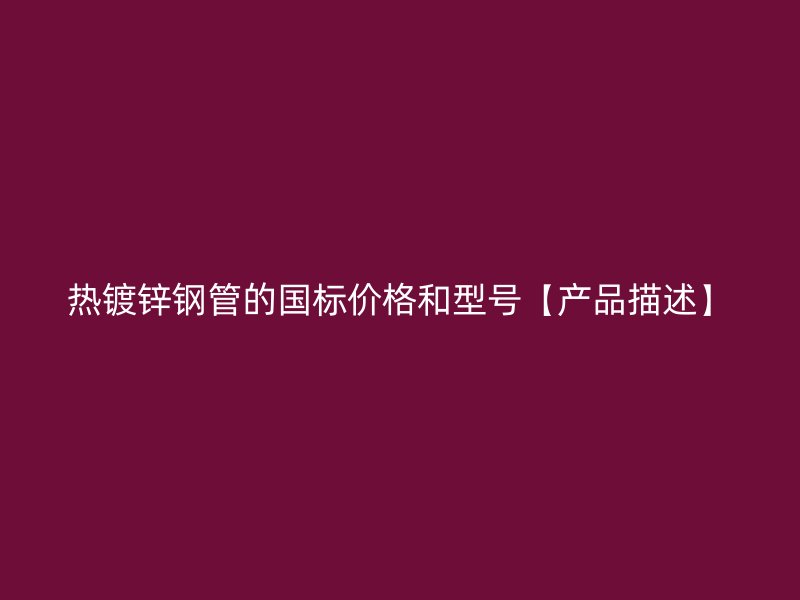 熱鍍鋅鋼管的國標價格和型號【產品描述】