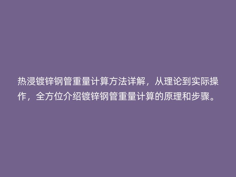 熱浸鍍鋅鋼管重量計(jì)算方法詳解，從理論到實(shí)際操作，全方位介紹鍍鋅鋼管重量計(jì)算的原理和步驟。