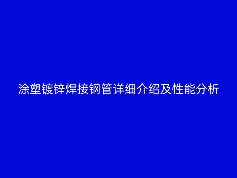涂塑鍍鋅焊接鋼管詳細(xì)介紹及性能分析