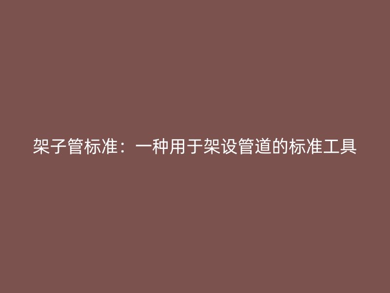 架子管標準：一種用于架設(shè)管道的標準工具