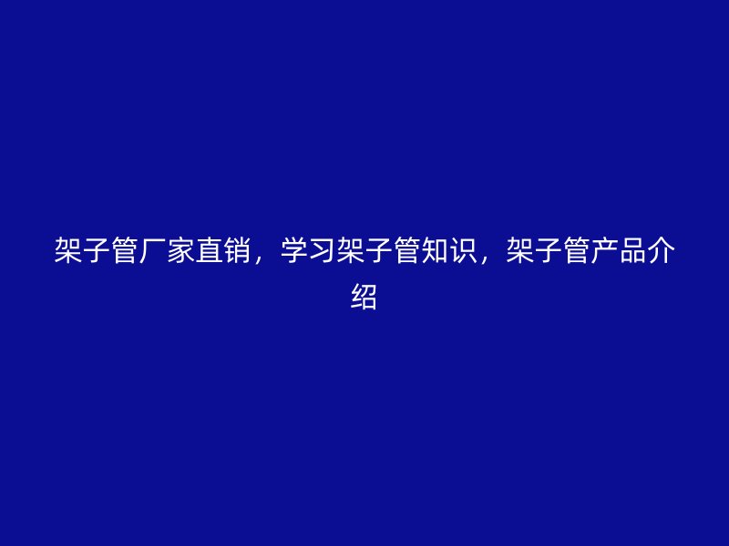 架子管廠家直銷，學(xué)習(xí)架子管知識，架子管產(chǎn)品介紹
