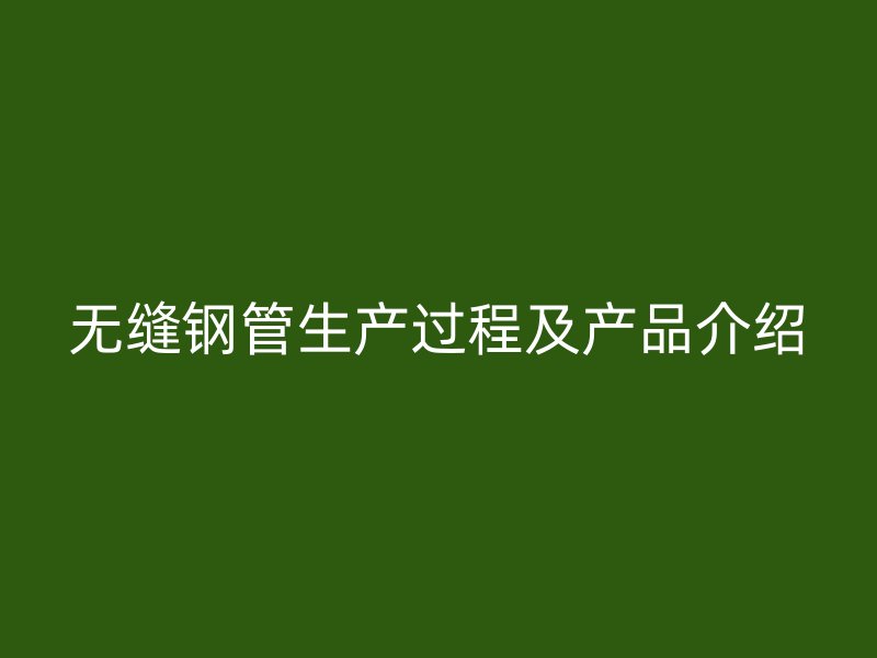 無縫鋼管生產過程及產品介紹