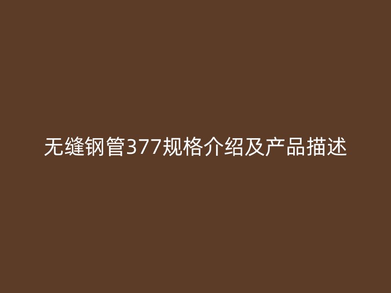 無(wú)縫鋼管377規(guī)格介紹及產(chǎn)品描述