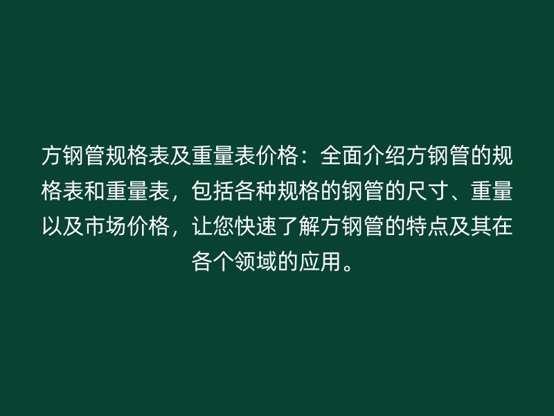 方鋼管規(guī)格表及重量表價(jià)格：全面介紹方鋼管的規(guī)格表和重量表，包括各種規(guī)格的鋼管的尺寸、重量以及市場(chǎng)價(jià)格，讓您快速了解方鋼管的特點(diǎn)及其在各個(gè)領(lǐng)域的應(yīng)用。