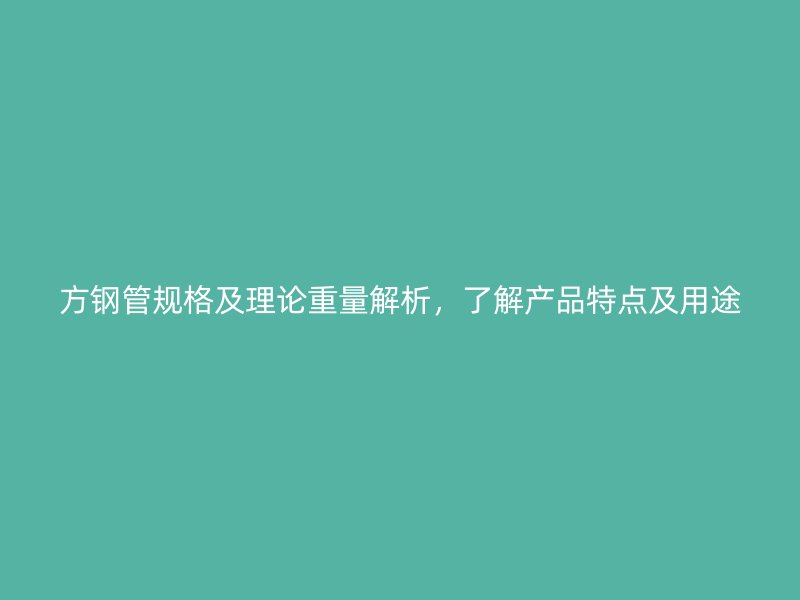 方鋼管規(guī)格及理論重量解析，了解產(chǎn)品特點(diǎn)及用途