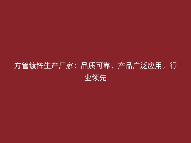 方管鍍鋅生產(chǎn)廠家：品質(zhì)可靠，產(chǎn)品廣泛應(yīng)用，行業(yè)領(lǐng)先