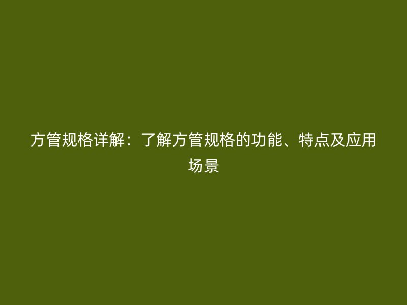 方管規(guī)格詳解：了解方管規(guī)格的功能、特點及應用場景