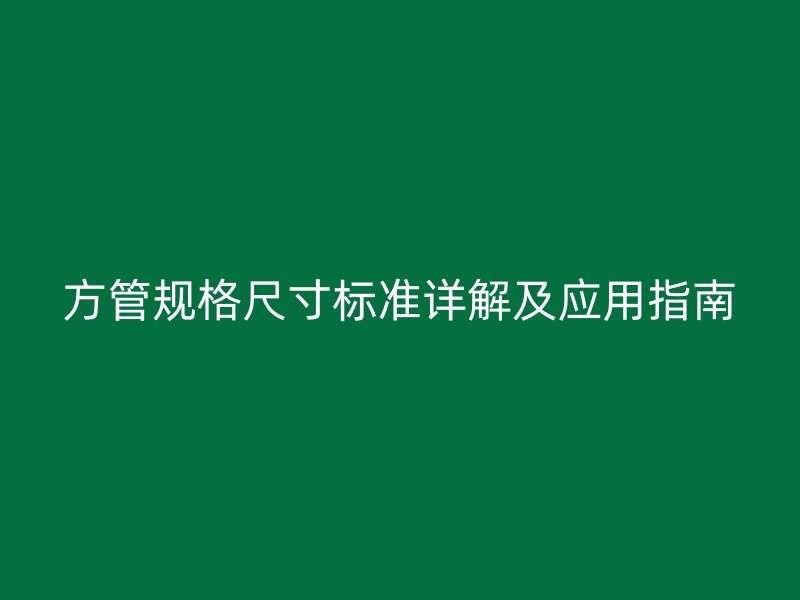 方管規(guī)格尺寸標(biāo)準(zhǔn)詳解及應(yīng)用指南