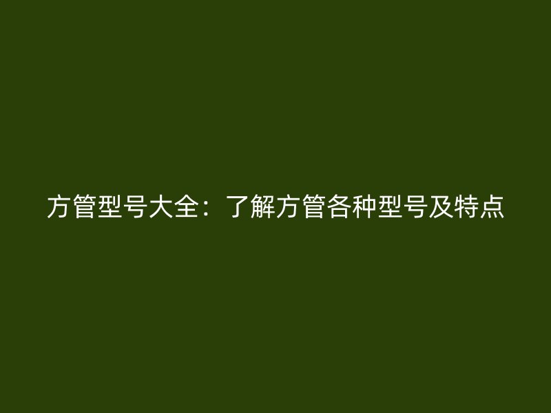 方管型號(hào)大全：了解方管各種型號(hào)及特點(diǎn)